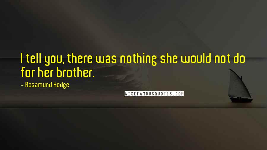 Rosamund Hodge Quotes: I tell you, there was nothing she would not do for her brother.