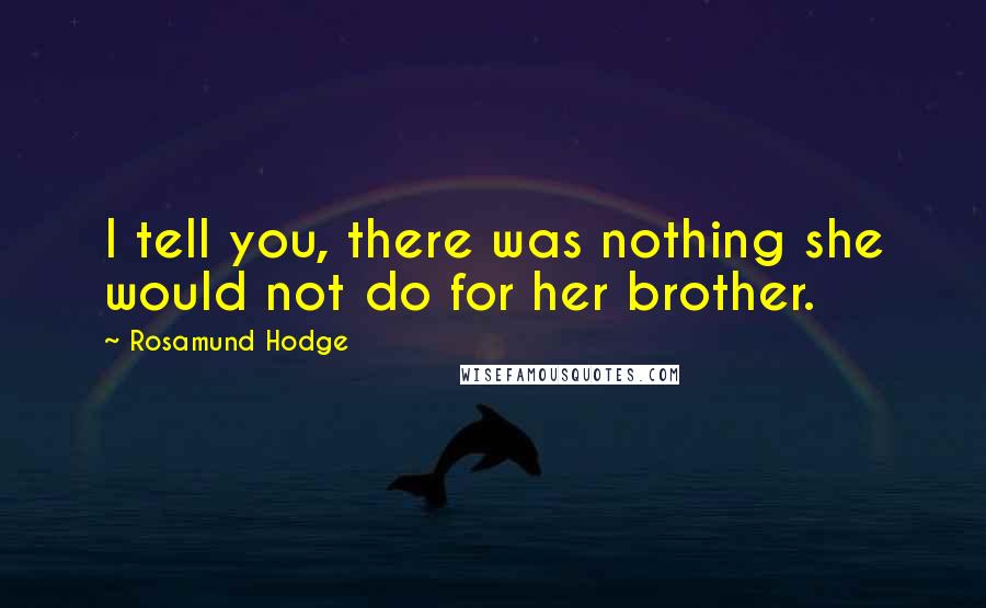 Rosamund Hodge Quotes: I tell you, there was nothing she would not do for her brother.