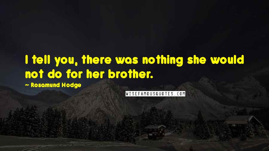 Rosamund Hodge Quotes: I tell you, there was nothing she would not do for her brother.