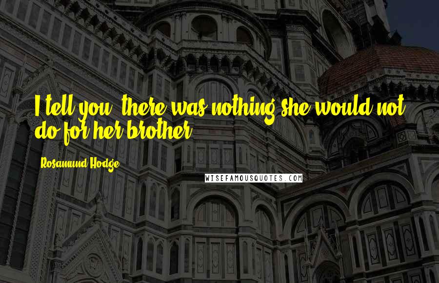 Rosamund Hodge Quotes: I tell you, there was nothing she would not do for her brother.