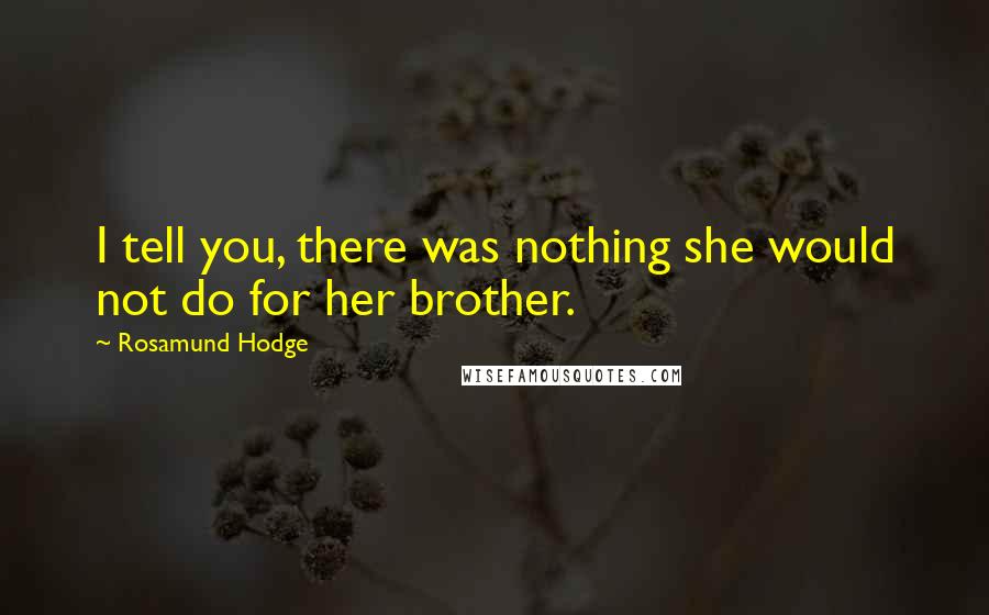 Rosamund Hodge Quotes: I tell you, there was nothing she would not do for her brother.