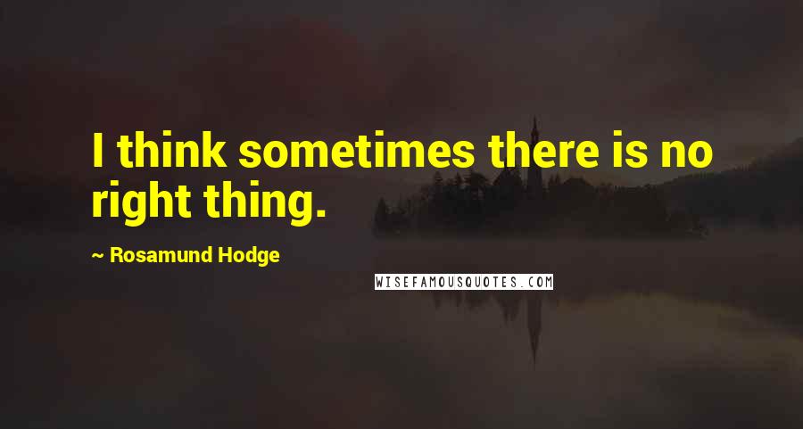 Rosamund Hodge Quotes: I think sometimes there is no right thing.