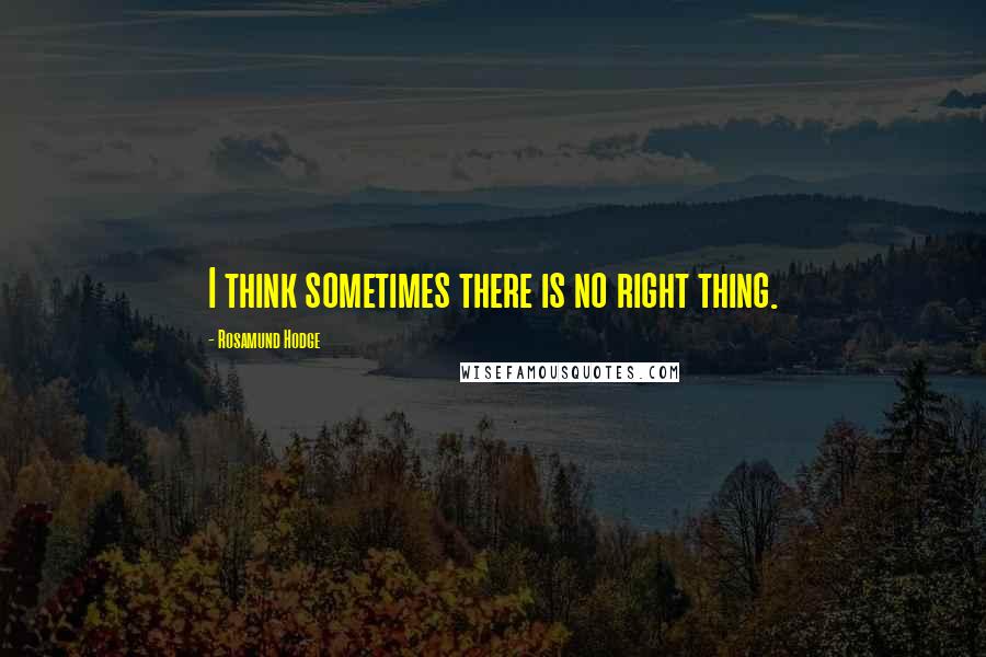 Rosamund Hodge Quotes: I think sometimes there is no right thing.