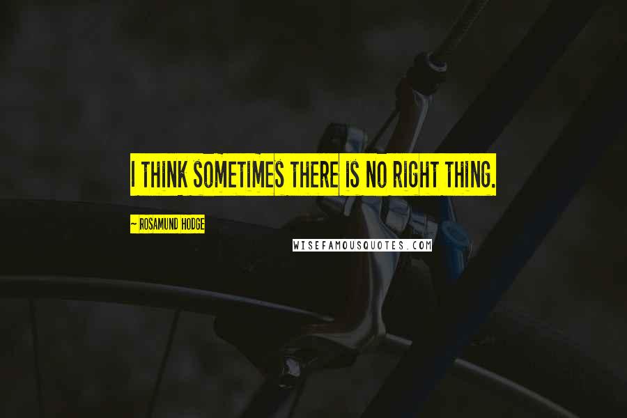 Rosamund Hodge Quotes: I think sometimes there is no right thing.
