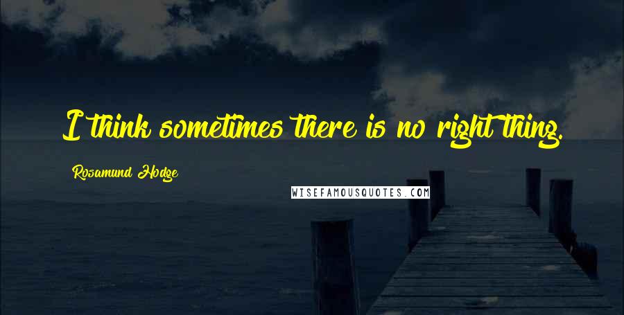 Rosamund Hodge Quotes: I think sometimes there is no right thing.