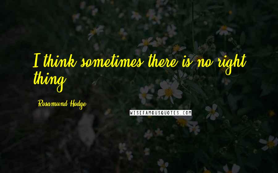 Rosamund Hodge Quotes: I think sometimes there is no right thing.