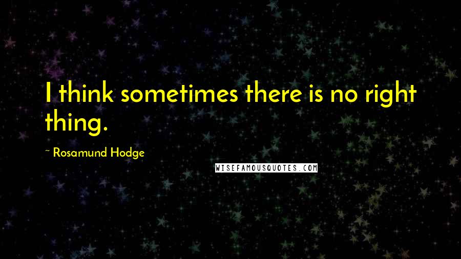 Rosamund Hodge Quotes: I think sometimes there is no right thing.