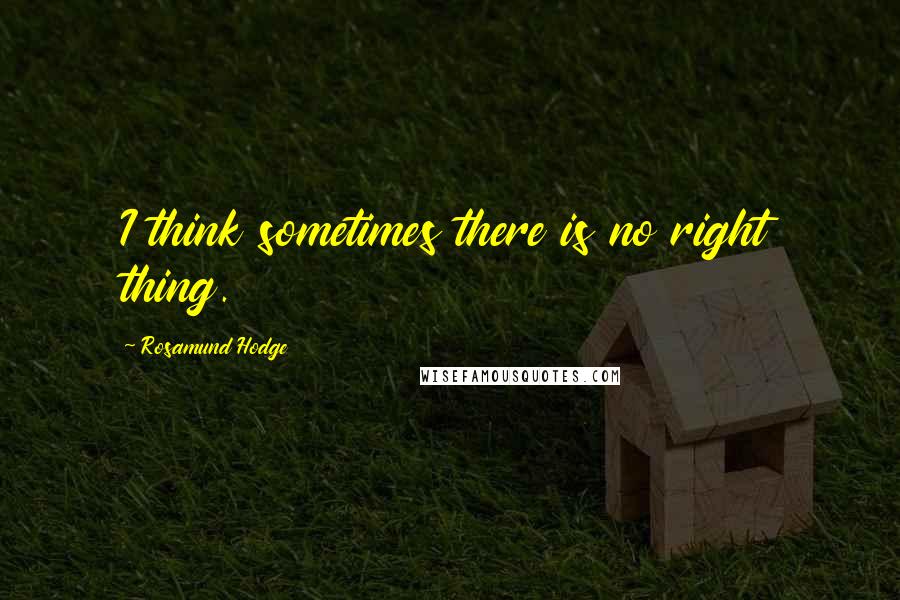 Rosamund Hodge Quotes: I think sometimes there is no right thing.