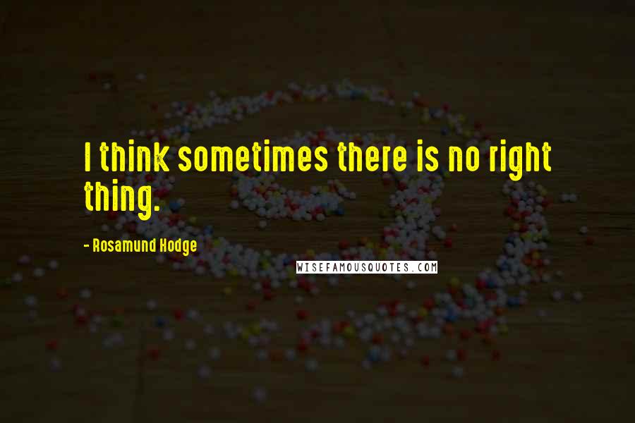 Rosamund Hodge Quotes: I think sometimes there is no right thing.