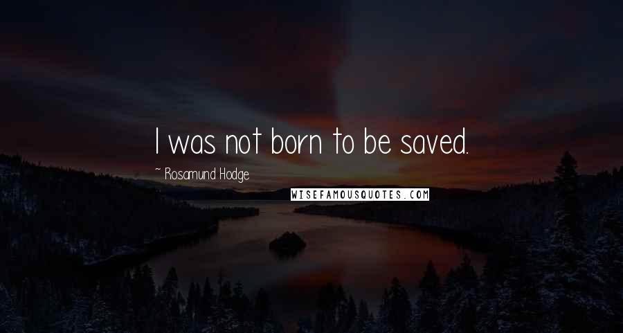 Rosamund Hodge Quotes: I was not born to be saved.
