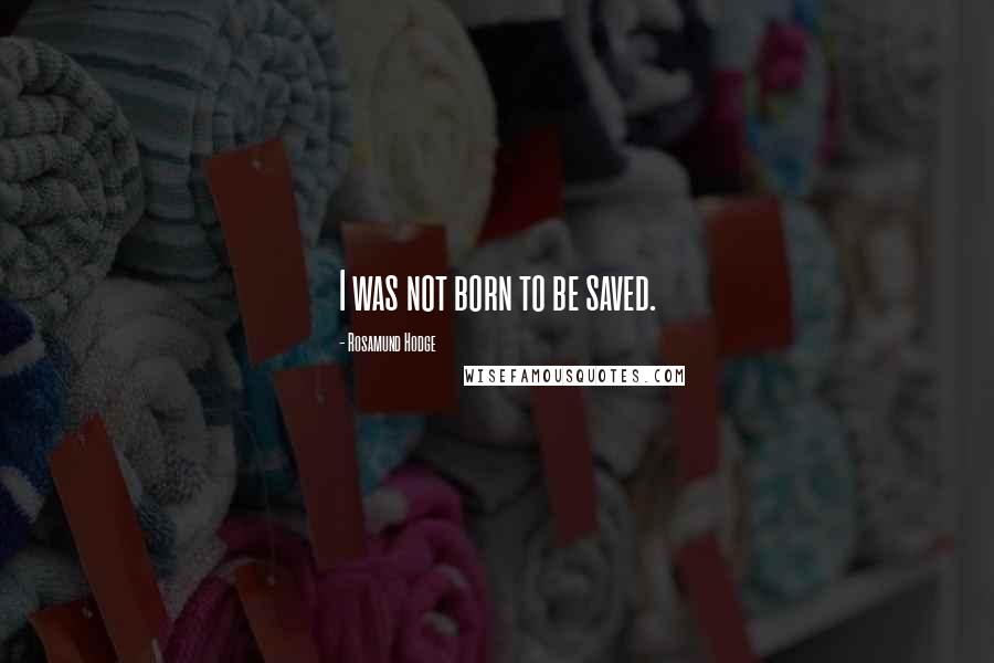 Rosamund Hodge Quotes: I was not born to be saved.