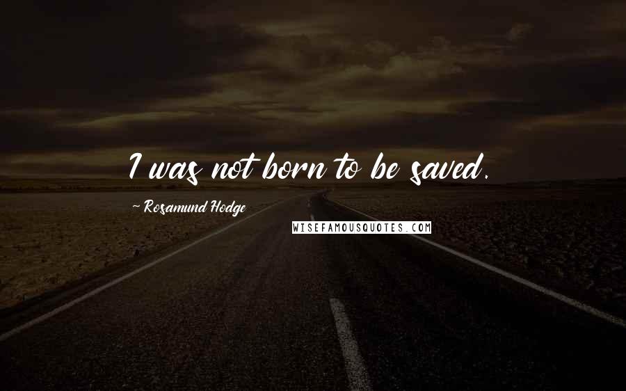 Rosamund Hodge Quotes: I was not born to be saved.