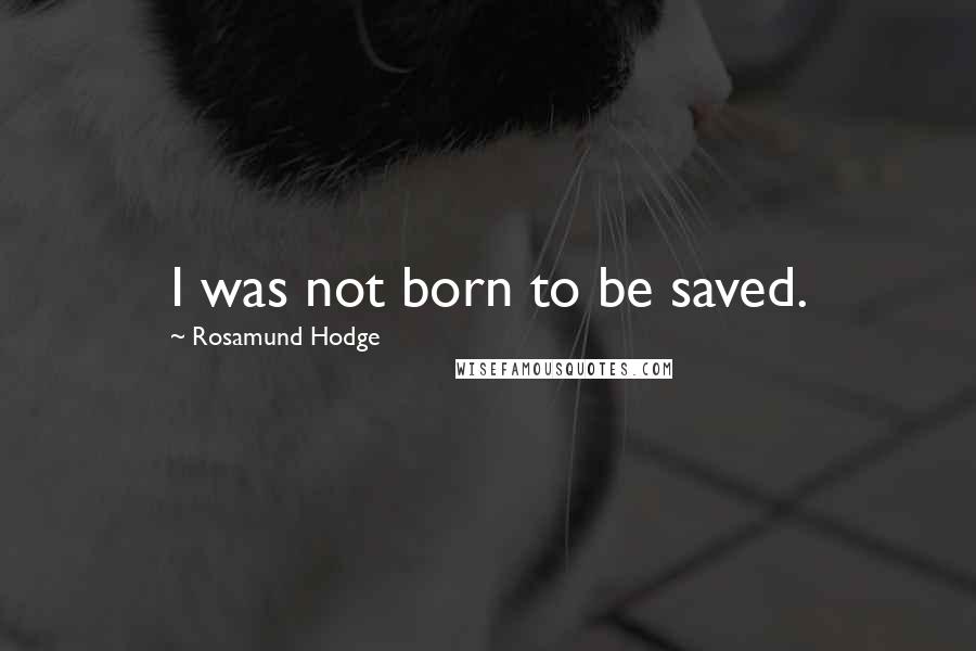 Rosamund Hodge Quotes: I was not born to be saved.