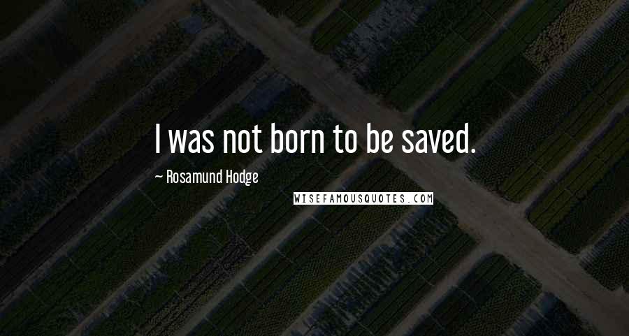 Rosamund Hodge Quotes: I was not born to be saved.