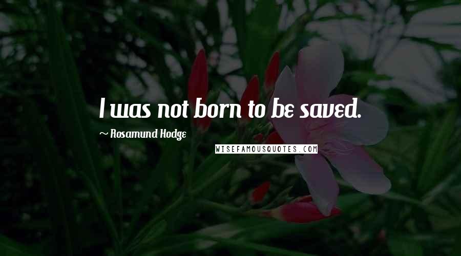 Rosamund Hodge Quotes: I was not born to be saved.