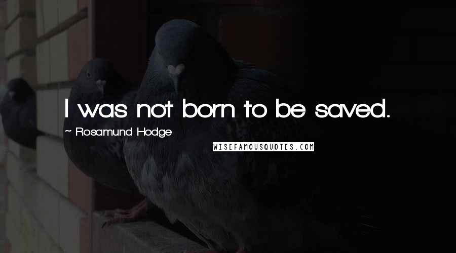 Rosamund Hodge Quotes: I was not born to be saved.