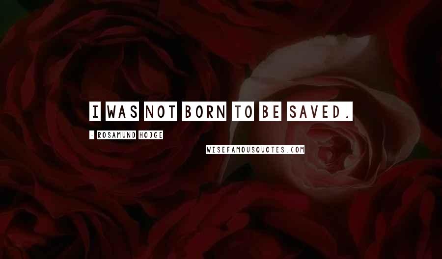 Rosamund Hodge Quotes: I was not born to be saved.