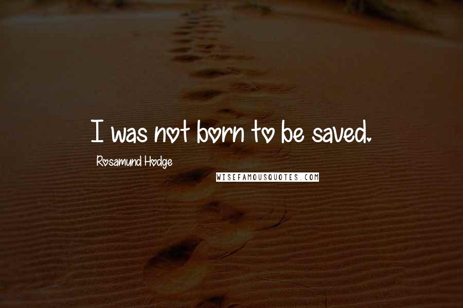 Rosamund Hodge Quotes: I was not born to be saved.