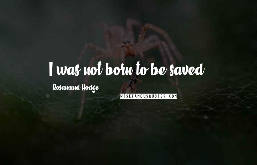 Rosamund Hodge Quotes: I was not born to be saved.