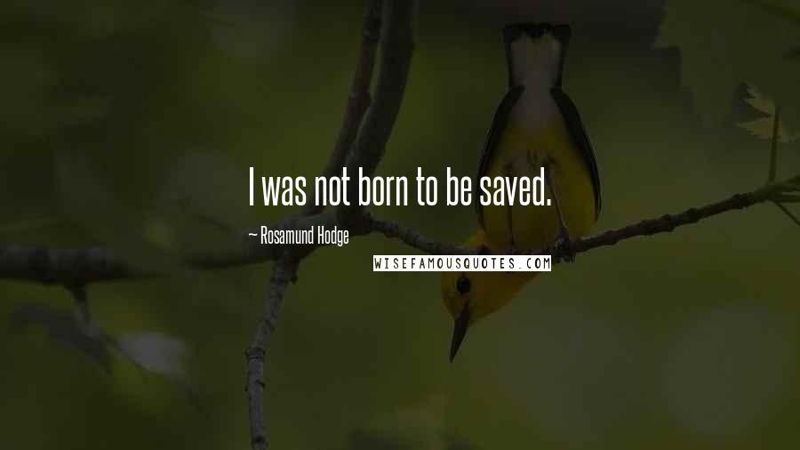 Rosamund Hodge Quotes: I was not born to be saved.