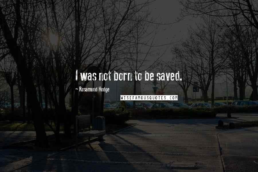 Rosamund Hodge Quotes: I was not born to be saved.