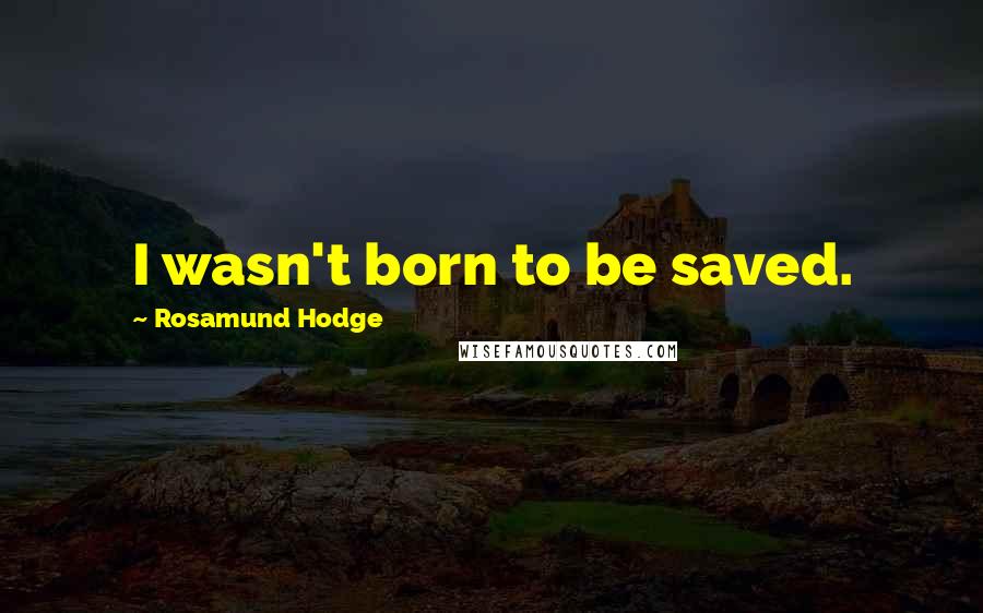 Rosamund Hodge Quotes: I wasn't born to be saved.