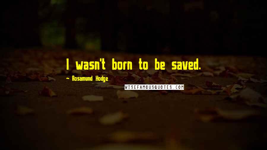 Rosamund Hodge Quotes: I wasn't born to be saved.