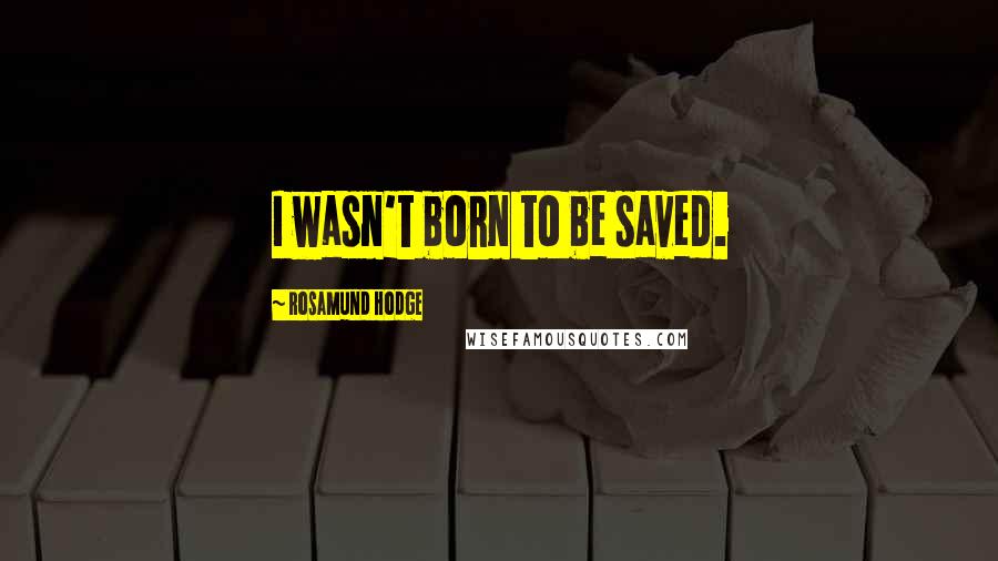 Rosamund Hodge Quotes: I wasn't born to be saved.