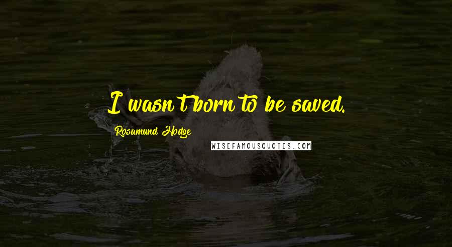 Rosamund Hodge Quotes: I wasn't born to be saved.