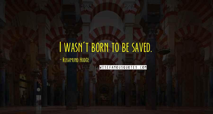 Rosamund Hodge Quotes: I wasn't born to be saved.