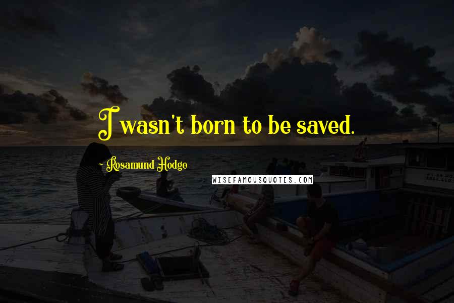 Rosamund Hodge Quotes: I wasn't born to be saved.