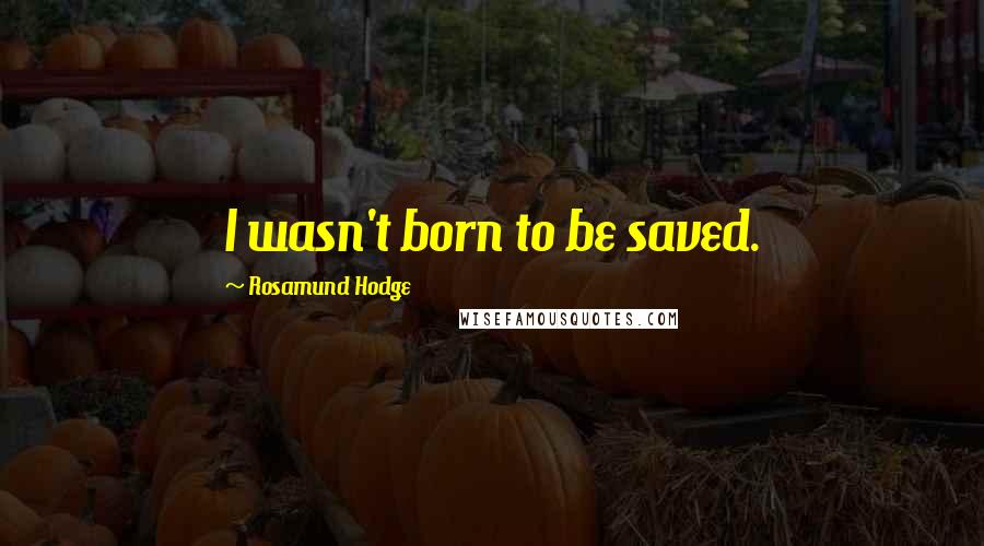 Rosamund Hodge Quotes: I wasn't born to be saved.