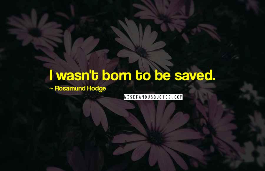 Rosamund Hodge Quotes: I wasn't born to be saved.