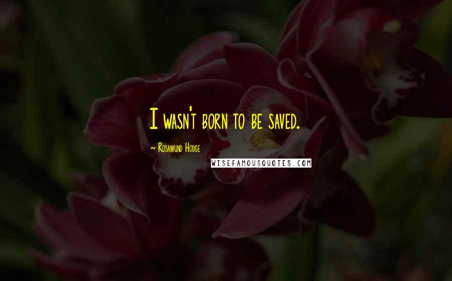 Rosamund Hodge Quotes: I wasn't born to be saved.