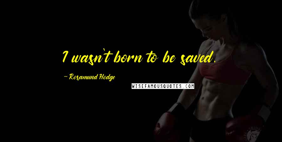 Rosamund Hodge Quotes: I wasn't born to be saved.