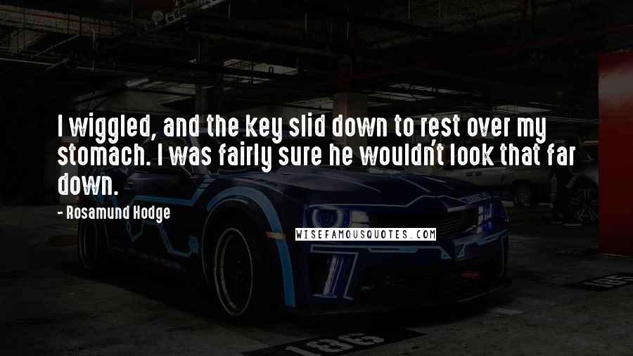 Rosamund Hodge Quotes: I wiggled, and the key slid down to rest over my stomach. I was fairly sure he wouldn't look that far down.