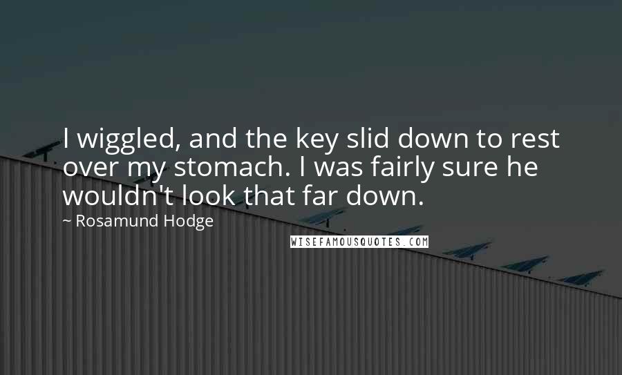 Rosamund Hodge Quotes: I wiggled, and the key slid down to rest over my stomach. I was fairly sure he wouldn't look that far down.