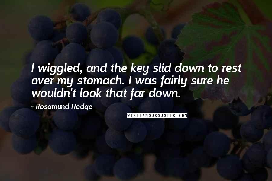 Rosamund Hodge Quotes: I wiggled, and the key slid down to rest over my stomach. I was fairly sure he wouldn't look that far down.