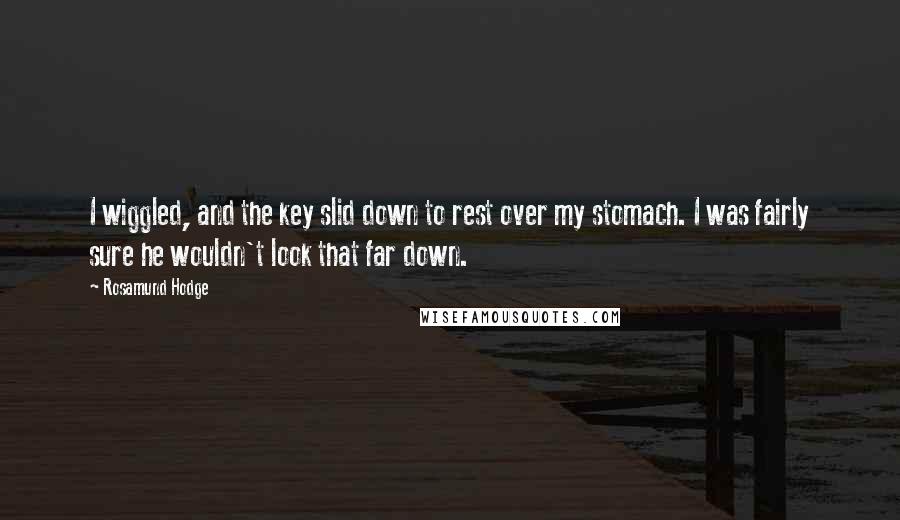 Rosamund Hodge Quotes: I wiggled, and the key slid down to rest over my stomach. I was fairly sure he wouldn't look that far down.