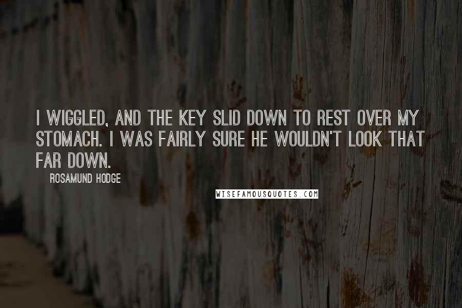 Rosamund Hodge Quotes: I wiggled, and the key slid down to rest over my stomach. I was fairly sure he wouldn't look that far down.