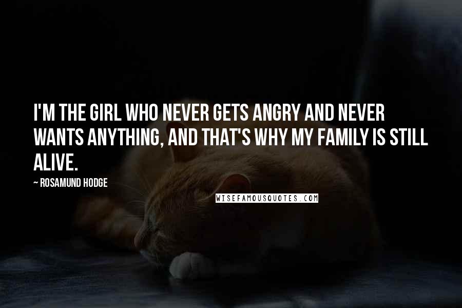 Rosamund Hodge Quotes: I'm the girl who never gets angry and never wants anything, and that's why my family is still alive.