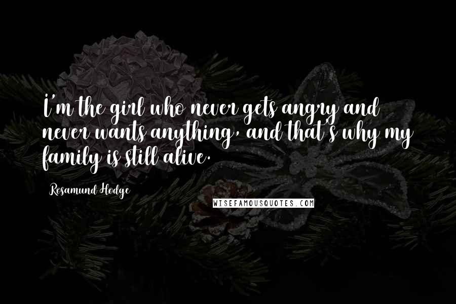 Rosamund Hodge Quotes: I'm the girl who never gets angry and never wants anything, and that's why my family is still alive.