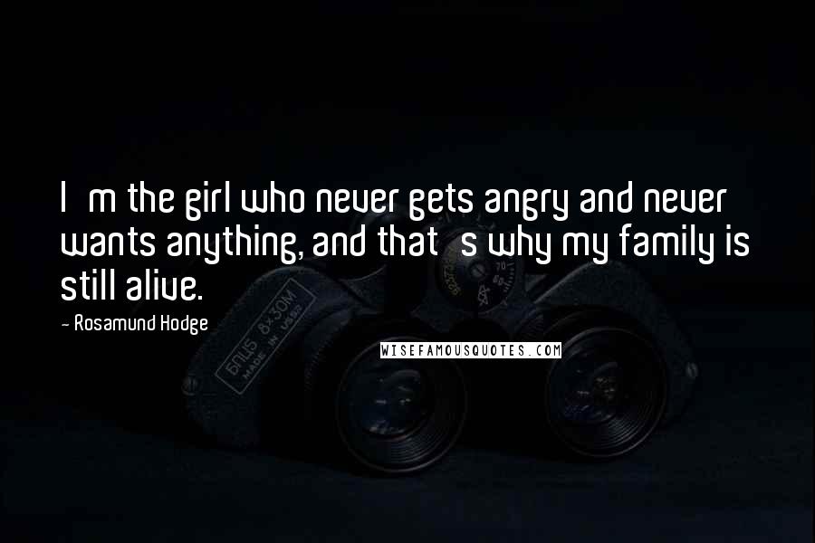 Rosamund Hodge Quotes: I'm the girl who never gets angry and never wants anything, and that's why my family is still alive.