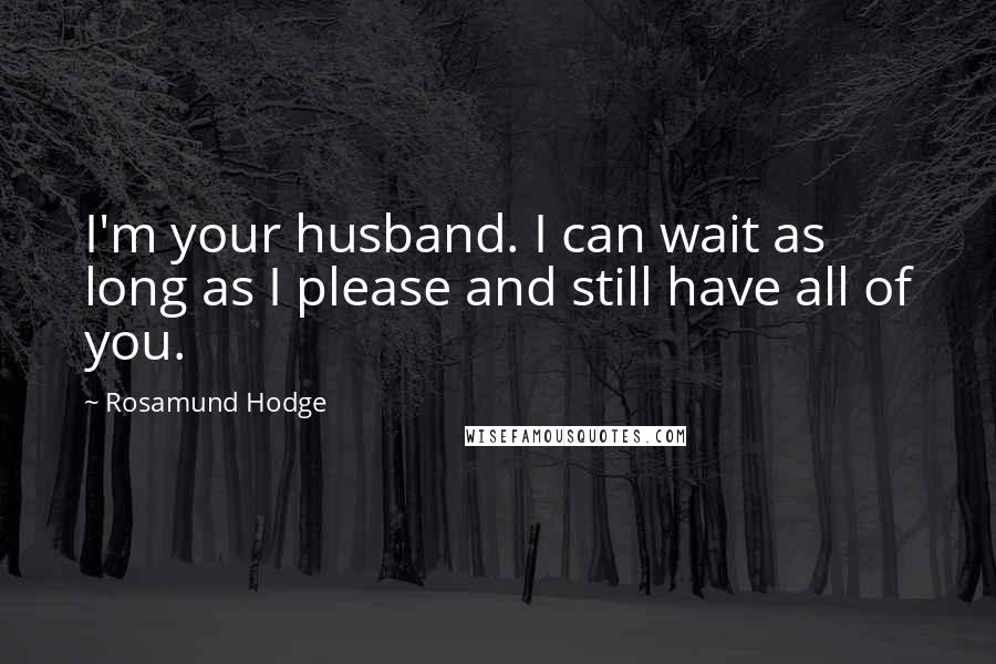 Rosamund Hodge Quotes: I'm your husband. I can wait as long as I please and still have all of you.