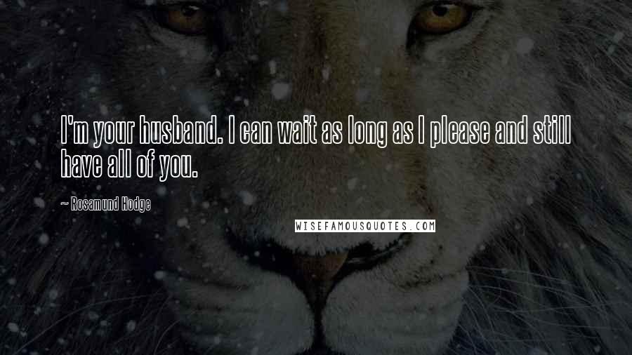 Rosamund Hodge Quotes: I'm your husband. I can wait as long as I please and still have all of you.