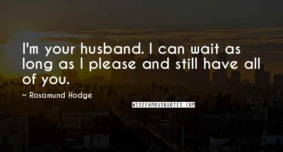 Rosamund Hodge Quotes: I'm your husband. I can wait as long as I please and still have all of you.