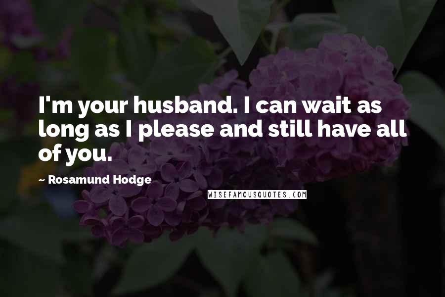 Rosamund Hodge Quotes: I'm your husband. I can wait as long as I please and still have all of you.