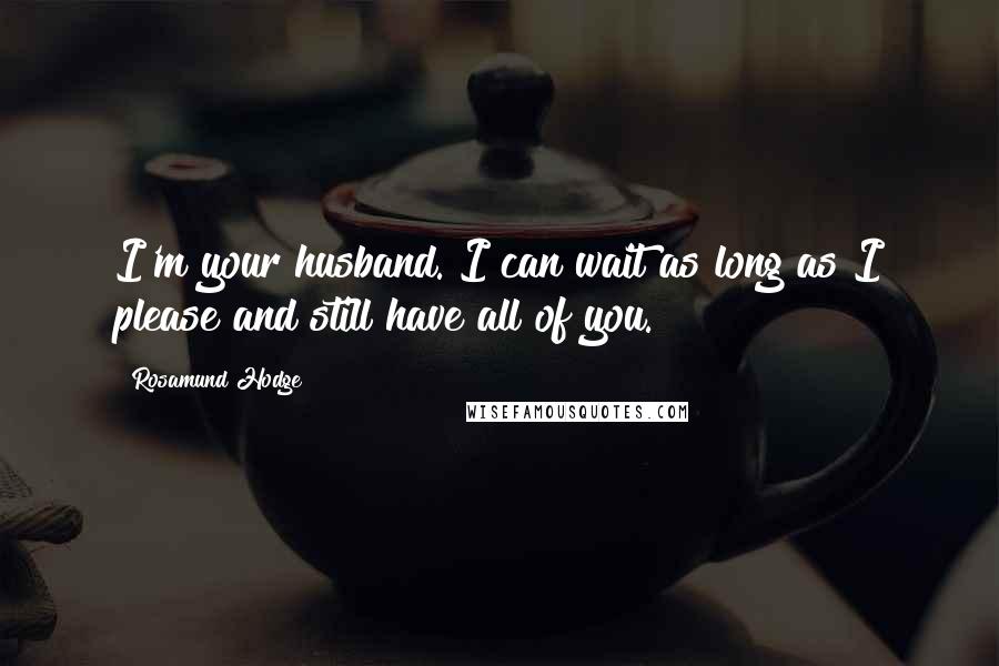 Rosamund Hodge Quotes: I'm your husband. I can wait as long as I please and still have all of you.