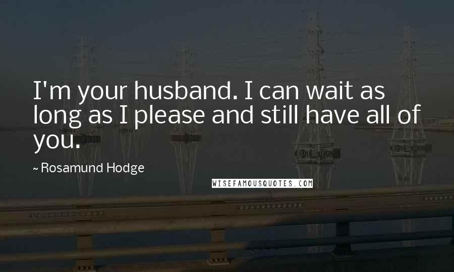 Rosamund Hodge Quotes: I'm your husband. I can wait as long as I please and still have all of you.