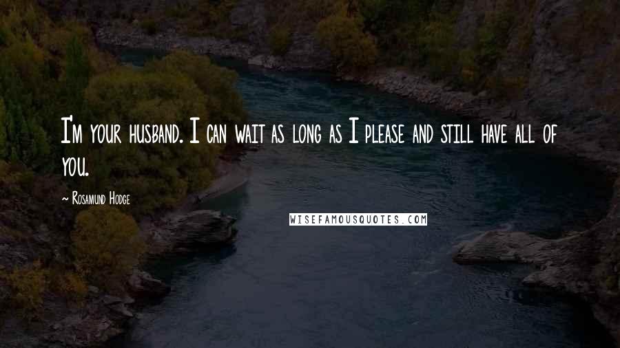 Rosamund Hodge Quotes: I'm your husband. I can wait as long as I please and still have all of you.